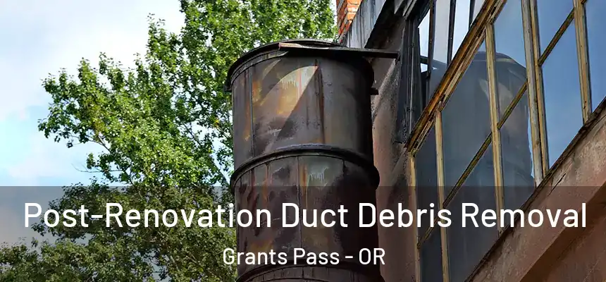  Post-Renovation Duct Debris Removal Grants Pass - OR